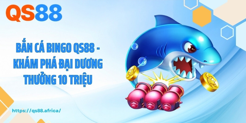 Bắn Cá Bingo QS88 - Khám Phá Đại Dương Thưởng 10 Triệu