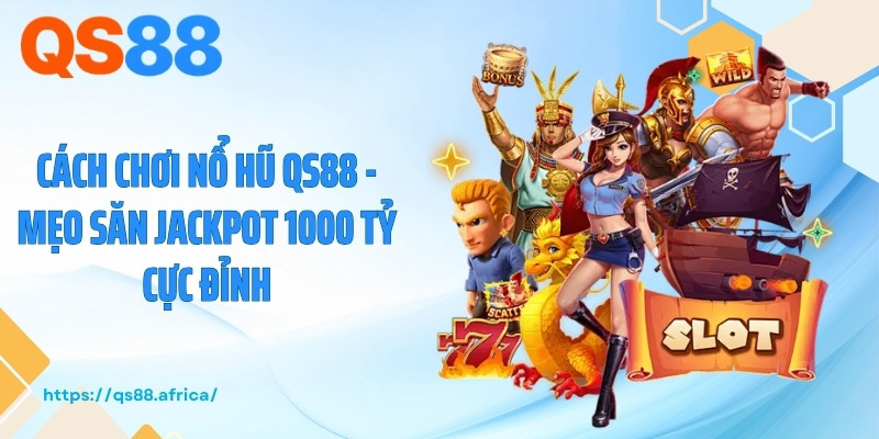 Cách Chơi Nổ Hũ QS88 - Mẹo Săn Jackpot 1000 Tỷ Cực Đỉnh