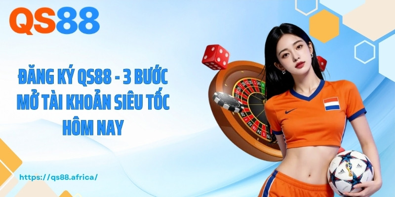 Đăng Ký QS88 - 3 Bước Mở Tài Khoản Siêu Tốc Hôm Nay