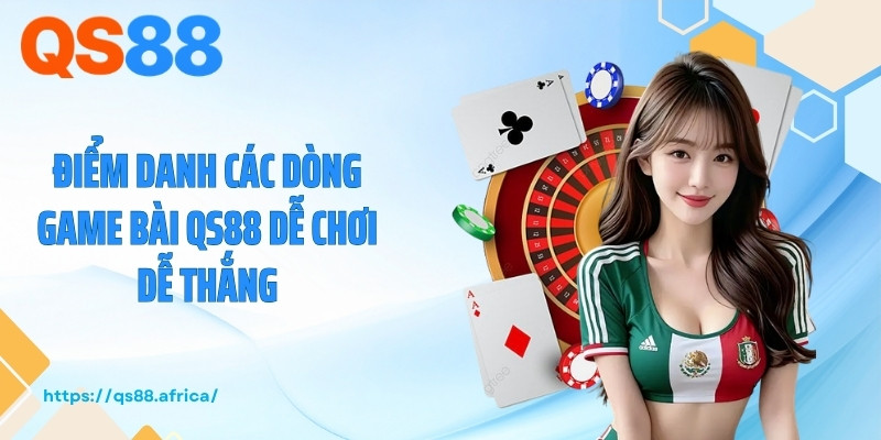Điểm danh các dòng game bài QS88 dễ chơi dễ thắng