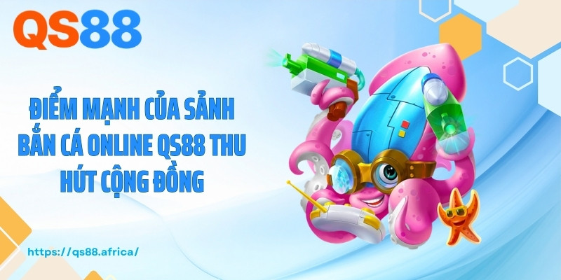 Điểm mạnh của sảnh bắn cá online QS88 thu hút cộng đồng