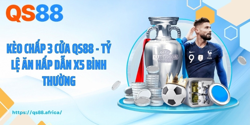 Kèo Chấp 3 Cửa QS88 - Tỷ Lệ Ăn Hấp Dẫn X5 Bình Thường