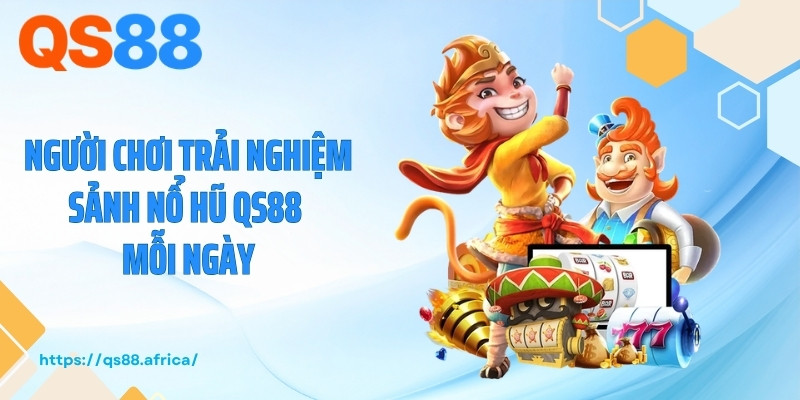 Người chơi trải nghiệm sảnh nổ hũ QS88 mỗi ngày