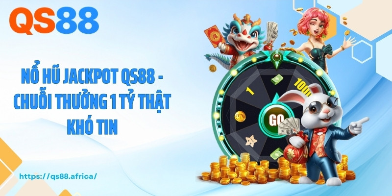 Nổ Hũ Jackpot QS88 - Chuỗi Thưởng 1 Tỷ Thật Khó Tin