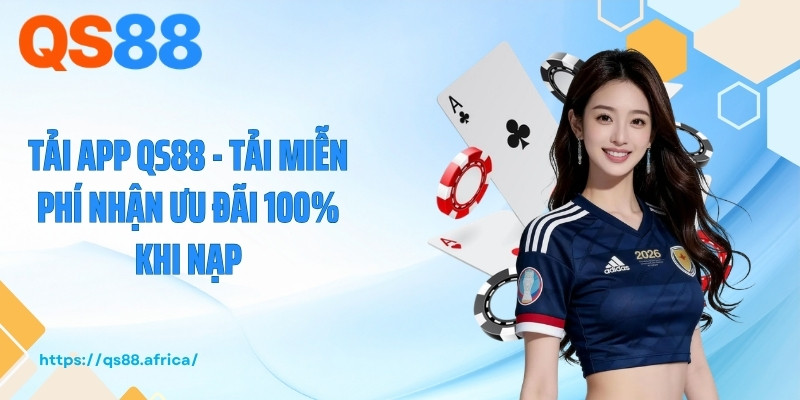 Tải App QS88 - Tải Miễn Phí Nhận Ưu Đãi 100% Khi Nạp